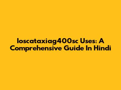 Ioscataxiag400sc Uses: A Comprehensive Guide In Hindi