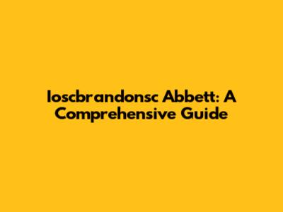 Ioscbrandonsc Abbett: A Comprehensive Guide