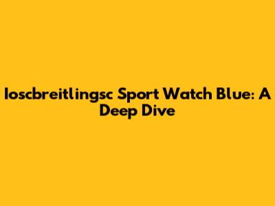 Ioscbreitlingsc Sport Watch Blue: A Deep Dive