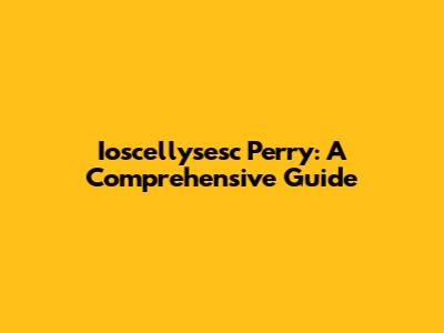 Ioscellysesc Perry: A Comprehensive Guide