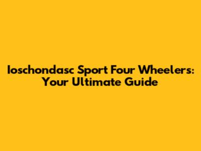 Ioschondasc Sport Four Wheelers: Your Ultimate Guide
