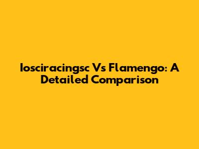 Iosciracingsc Vs Flamengo: A Detailed Comparison