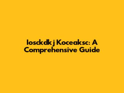 Iosckdkj Koceaksc: A Comprehensive Guide