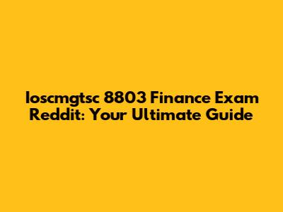 Ioscmgtsc 8803 Finance Exam Reddit: Your Ultimate Guide