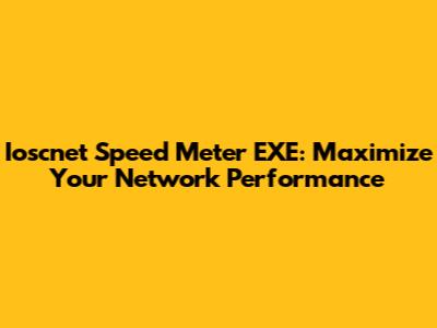 Ioscnet Speed Meter EXE: Maximize Your Network Performance