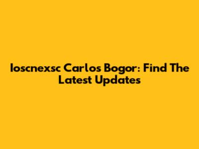 Ioscnexsc Carlos Bogor: Find The Latest Updates