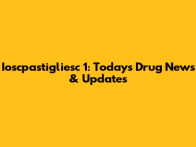 Ioscpastigliesc 1: Today's Drug News & Updates
