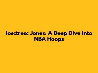 Iosctresc Jones: A Deep Dive Into NBA Hoops