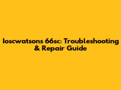 Ioscwatsons 66sc: Troubleshooting & Repair Guide
