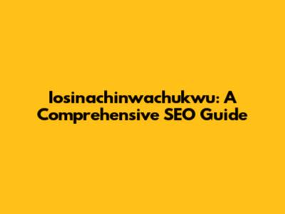 Iosinachinwachukwu: A Comprehensive SEO Guide