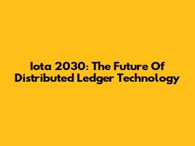 Iota 2030: The Future Of Distributed Ledger Technology