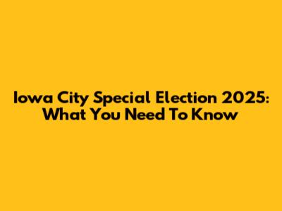 Iowa City Special Election 2025: What You Need To Know