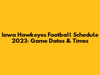 Iowa Hawkeyes Football Schedule 2023: Game Dates & Times