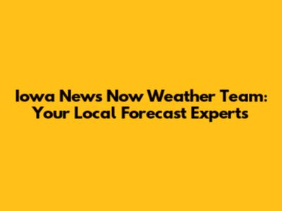 Iowa News Now Weather Team: Your Local Forecast Experts