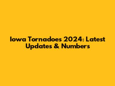 Iowa Tornadoes 2024: Latest Updates & Numbers