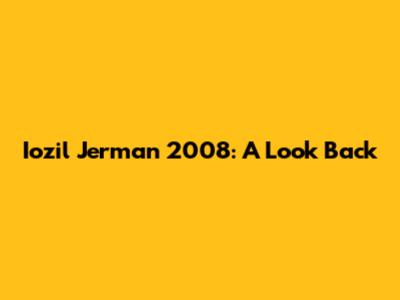 Iozil Jerman 2008: A Look Back