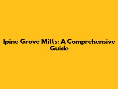 Ipine Grove Mills: A Comprehensive Guide