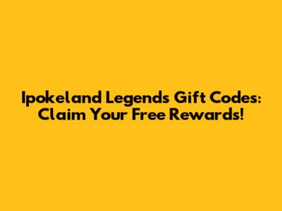 Ipokeland Legends Gift Codes: Claim Your Free Rewards!