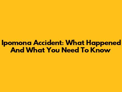 Ipomona Accident: What Happened And What You Need To Know