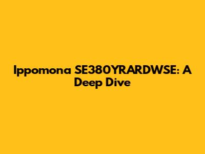 Ippomona SE380YRARDWSE: A Deep Dive