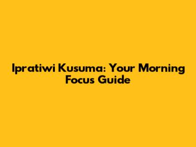 Ipratiwi Kusuma: Your Morning Focus Guide