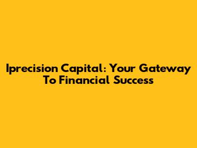 Iprecision Capital: Your Gateway To Financial Success