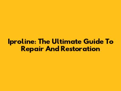 Iproline: The Ultimate Guide To Repair And Restoration