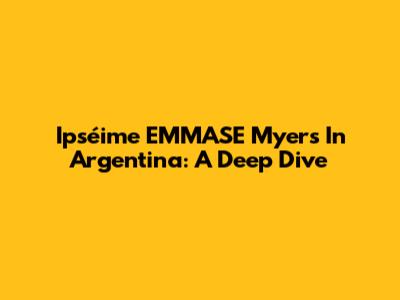 Ipséime EMMASE Myers In Argentina: A Deep Dive