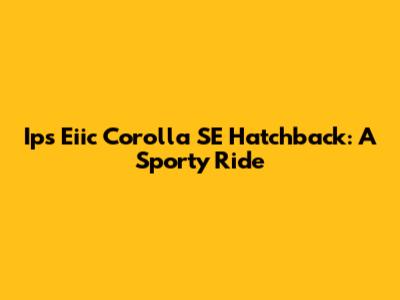 Ips Eiic Corolla SE Hatchback: A Sporty Ride