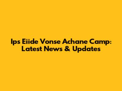 Ips Eiide Vonse Achane Camp: Latest News & Updates