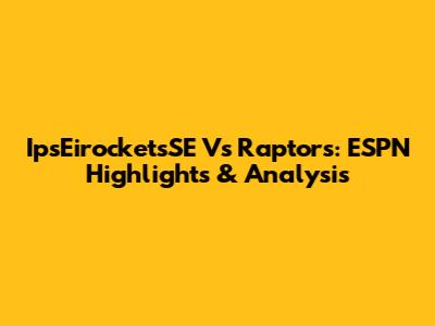 IpsEirocketsSE Vs Raptors: ESPN Highlights & Analysis