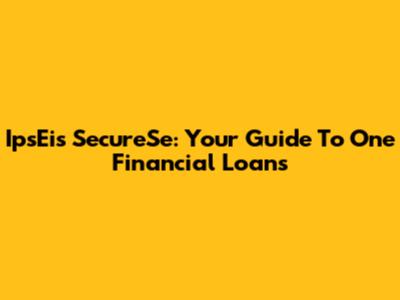 IpsEis SecureSe: Your Guide To One Financial Loans