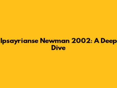 Ipsayrianse Newman 2002: A Deep Dive