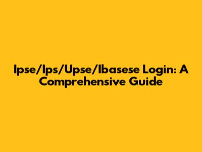 Ipse/Ips/Upse/Ibasese Login: A Comprehensive Guide