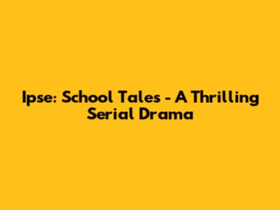 Ipse: School Tales - A Thrilling Serial Drama