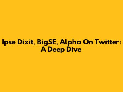 Ipse Dixit, BigSE, Alpha On Twitter: A Deep Dive