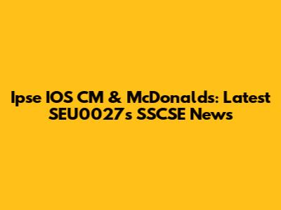 Ipse IOS CM & McDonald's: Latest SEU0027s SSCSE News