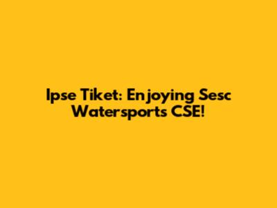 Ipse Tiket: Enjoying Sesc Watersports CSE!