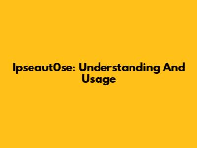 Ipseaut0se: Understanding And Usage