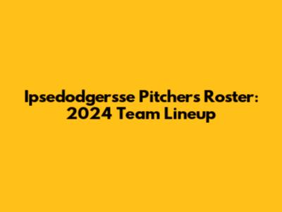 Ipsedodgersse Pitchers Roster: 2024 Team Lineup
