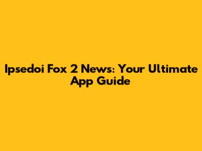 Ipsedoi Fox 2 News: Your Ultimate App Guide