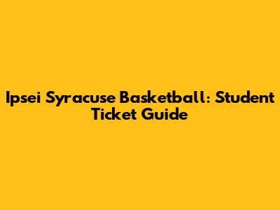 Ipsei Syracuse Basketball: Student Ticket Guide
