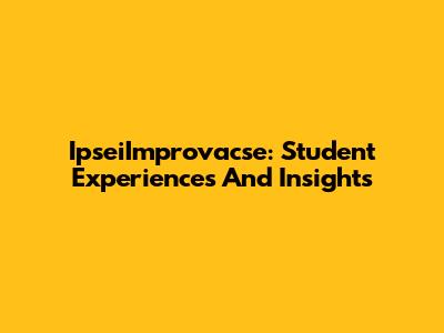 IpseiImprovacse: Student Experiences And Insights