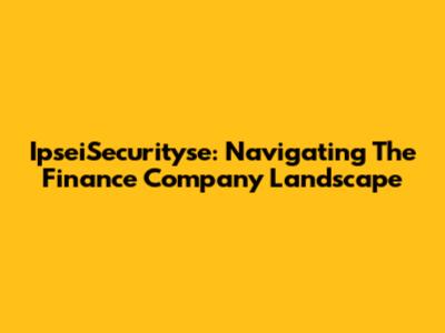 IpseiSecurityse: Navigating The Finance Company Landscape