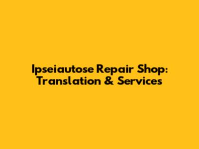 Ipseiautose Repair Shop: Translation & Services