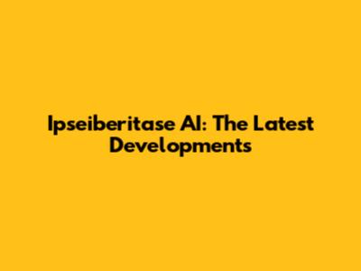 Ipseiberitase AI: The Latest Developments