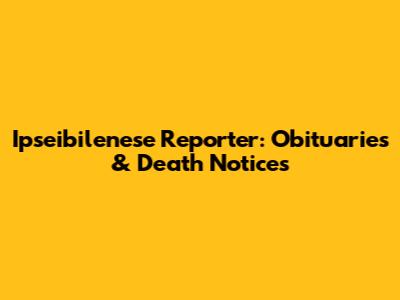 Ipseibilenese Reporter: Obituaries & Death Notices