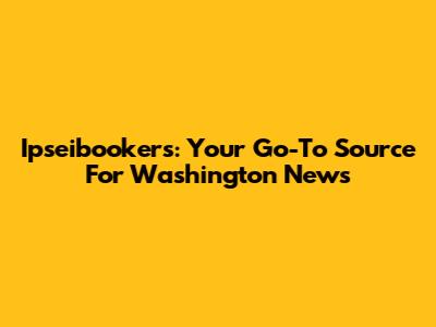 Ipseibookers: Your Go-To Source For Washington News