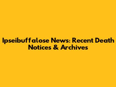 Ipseibuffalose News: Recent Death Notices & Archives