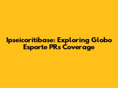 Ipseicoritibase: Exploring Globo Esporte PR's Coverage